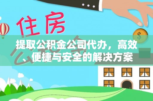 广南提取公积金公司代办，高效、便捷与安全的解决方案