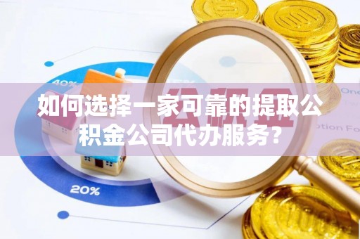 广南如何选择一家可靠的提取公积金公司代办服务？