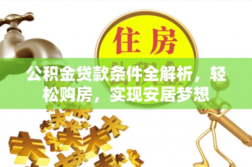 广南公积金贷款条件全解析，轻松购房，实现安居梦想