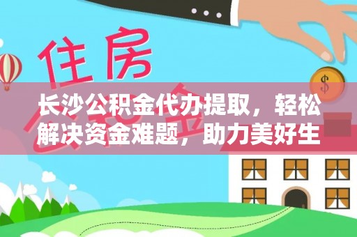 广南长沙公积金代办提取，轻松解决资金难题，助力美好生活