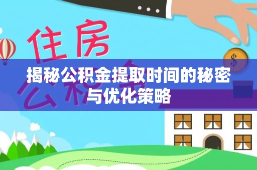 广南揭秘公积金提取时间的秘密与优化策略
