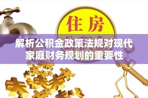 广南解析公积金政策法规对现代家庭财务规划的重要性