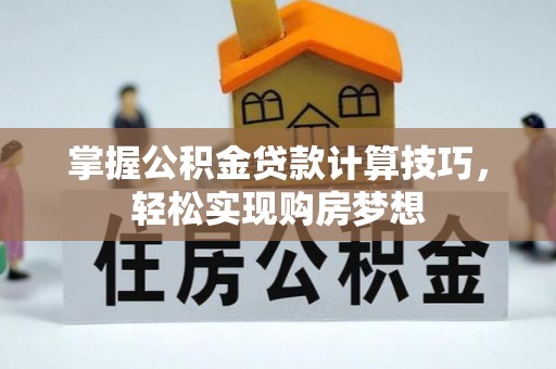 广南掌握公积金贷款计算技巧，轻松实现购房梦想