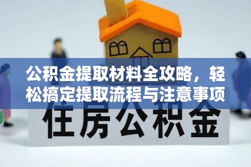 广南公积金提取材料全攻略，轻松搞定提取流程与注意事项