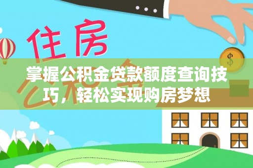 广南掌握公积金贷款额度查询技巧，轻松实现购房梦想