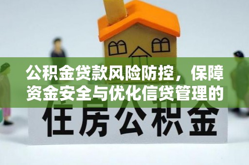 广南公积金贷款风险防控，保障资金安全与优化信贷管理的关键策略