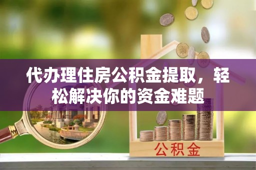广南代办理住房公积金提取，轻松解决你的资金难题
