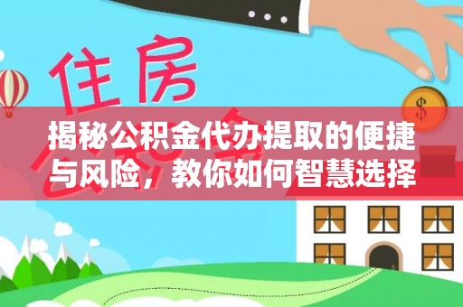 广南揭秘公积金代办提取的便捷与风险，教你如何智慧选择