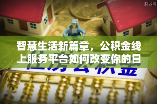 广南智慧生活新篇章，公积金线上服务平台如何改变你的日常