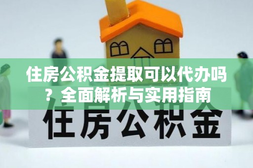 广南住房公积金提取可以代办吗？全面解析与实用指南