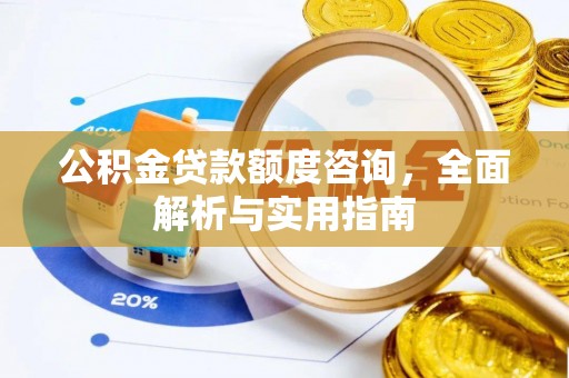 广南公积金贷款额度咨询，全面解析与实用指南