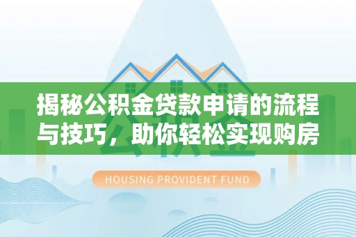 广南揭秘公积金贷款申请的流程与技巧，助你轻松实现购房梦
