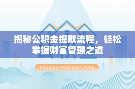 广南揭秘公积金提取流程，轻松掌握财富管理之道