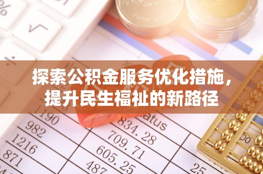 广南探索公积金服务优化措施，提升民生福祉的新路径