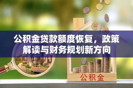广南公积金贷款额度恢复，政策解读与财务规划新方向