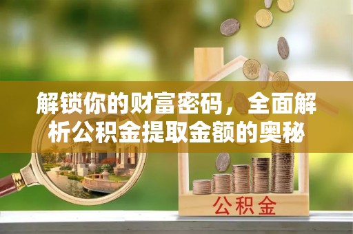 广南解锁你的财富密码，全面解析公积金提取金额的奥秘
