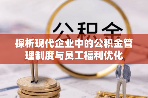 广南探析现代企业中的公积金管理制度与员工福利优化