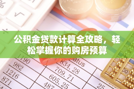 广南公积金贷款计算全攻略，轻松掌握你的购房预算
