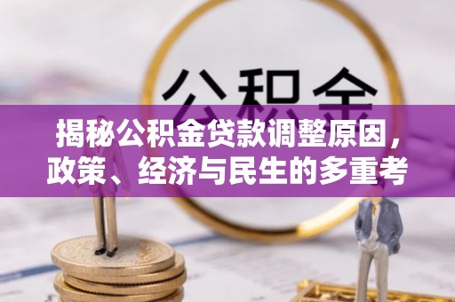 广南揭秘公积金贷款调整原因，政策、经济与民生的多重考量