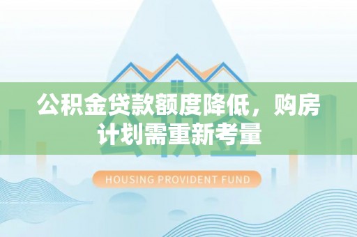 广南公积金贷款额度降低，购房计划需重新考量