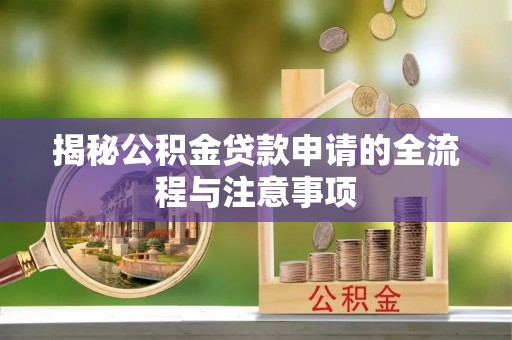 广南揭秘公积金贷款申请的全流程与注意事项