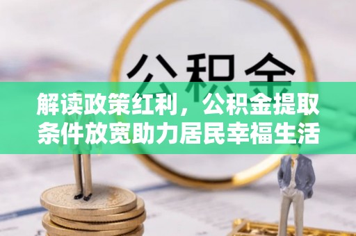 广南解读政策红利，公积金提取条件放宽助力居民幸福生活