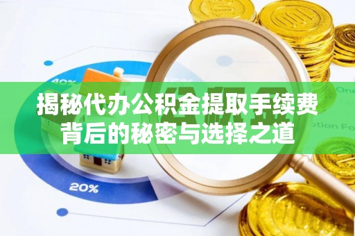 广南揭秘代办公积金提取手续费背后的秘密与选择之道