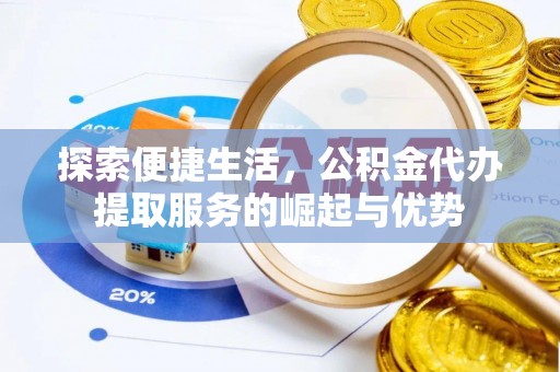 广南探索便捷生活，公积金代办提取服务的崛起与优势