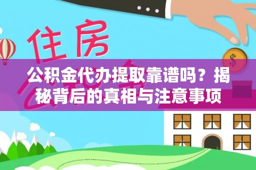 广南公积金代办提取靠谱吗？揭秘背后的真相与注意事项