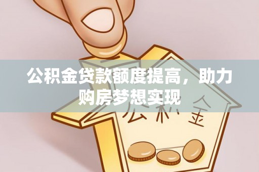 广南公积金贷款额度提高，助力购房梦想实现