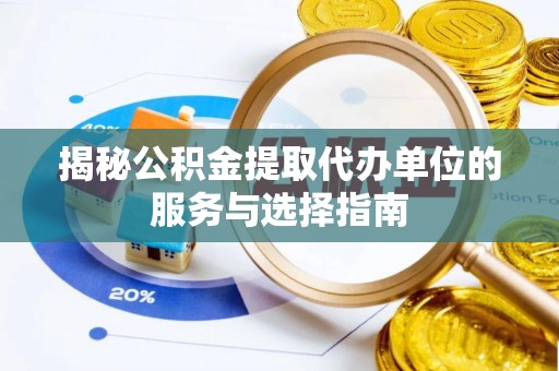 广南揭秘公积金提取代办单位的服务与选择指南