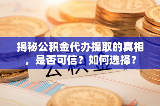 广南揭秘公积金代办提取的真相，是否可信？如何选择？
