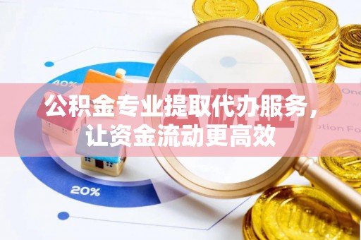 广南公积金专业提取代办服务，让资金流动更高效