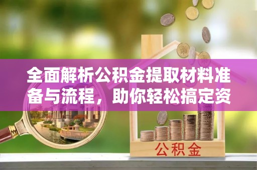 广南全面解析公积金提取材料准备与流程，助你轻松搞定资金提取