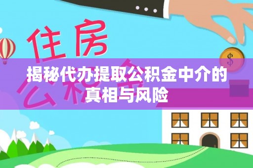 广南揭秘代办提取公积金中介的真相与风险