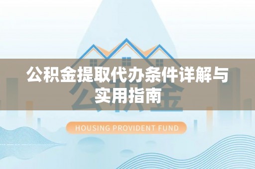 广南公积金提取代办条件详解与实用指南