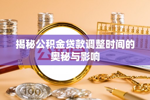 广南揭秘公积金贷款调整时间的奥秘与影响