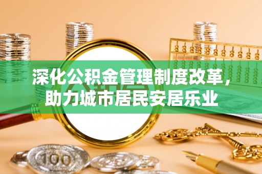 广南深化公积金管理制度改革，助力城市居民安居乐业