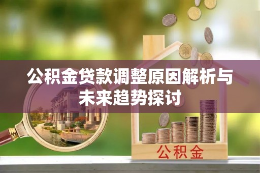 广南公积金贷款调整原因解析与未来趋势探讨