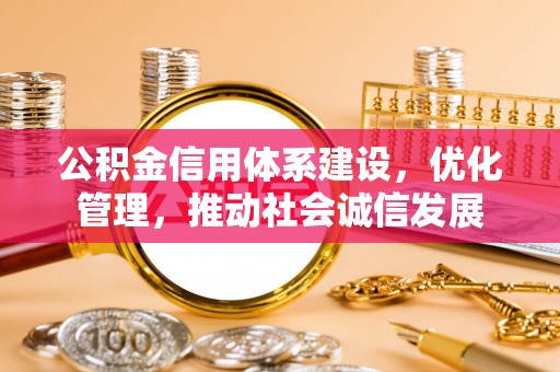 广南公积金信用体系建设，优化管理，推动社会诚信发展