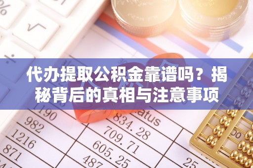 广南代办提取公积金靠谱吗？揭秘背后的真相与注意事项
