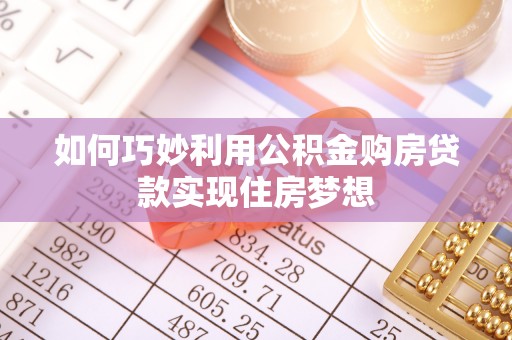 广南如何巧妙利用公积金购房贷款实现住房梦想
