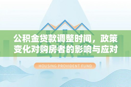 广南公积金贷款调整时间，政策变化对购房者的影响与应对策略