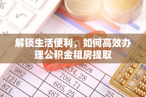 广南解锁生活便利，如何高效办理公积金租房提取