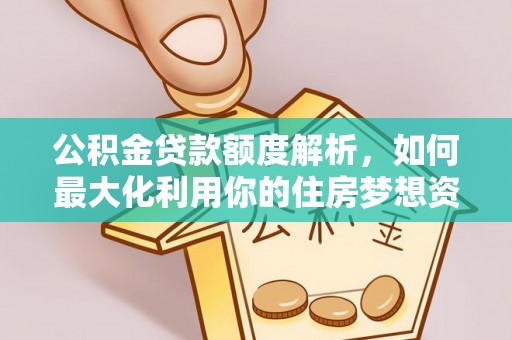 广南公积金贷款额度解析，如何最大化利用你的住房梦想资金