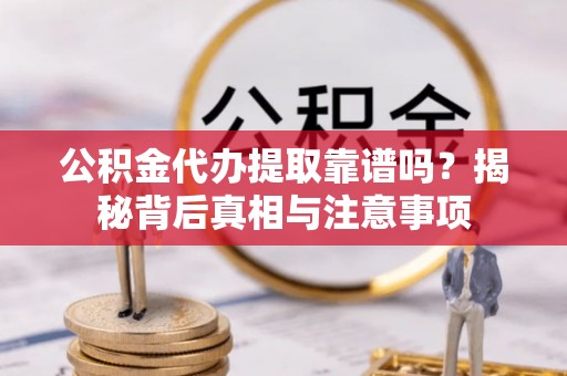 广南公积金代办提取靠谱吗？揭秘背后真相与注意事项