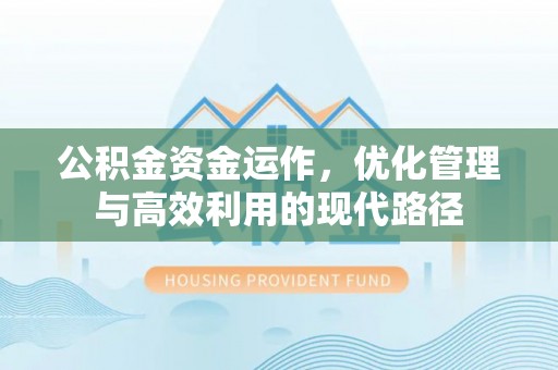 广南公积金资金运作，优化管理与高效利用的现代路径