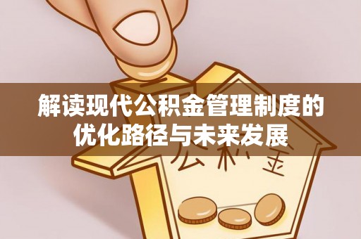广南解读现代公积金管理制度的优化路径与未来发展