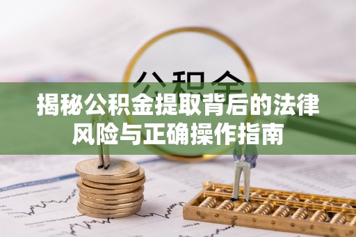 广南揭秘公积金提取背后的法律风险与正确操作指南
