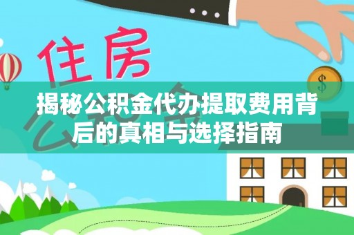 广南揭秘公积金代办提取费用背后的真相与选择指南